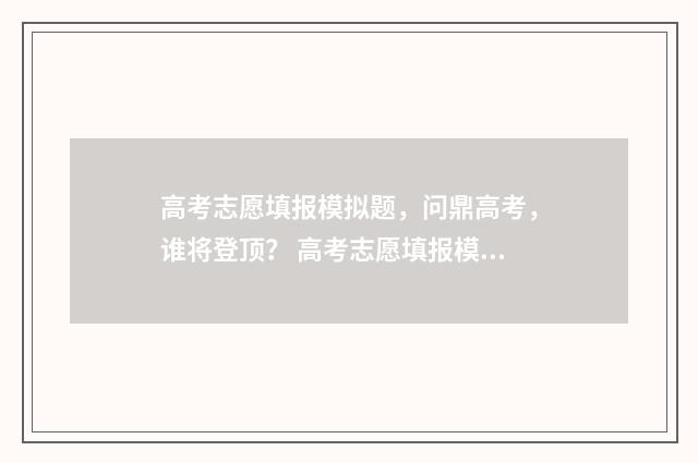 高考志愿填报模拟题，问鼎高考，谁将登顶？ 高考志愿填报模板山西