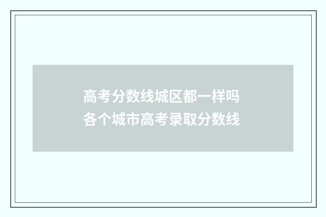 高考分数线城区都一样吗 各个城市高考录取分数线