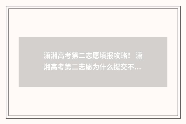 潇湘高考第二志愿填报攻略！ 潇湘高考第二志愿为什么提交不了