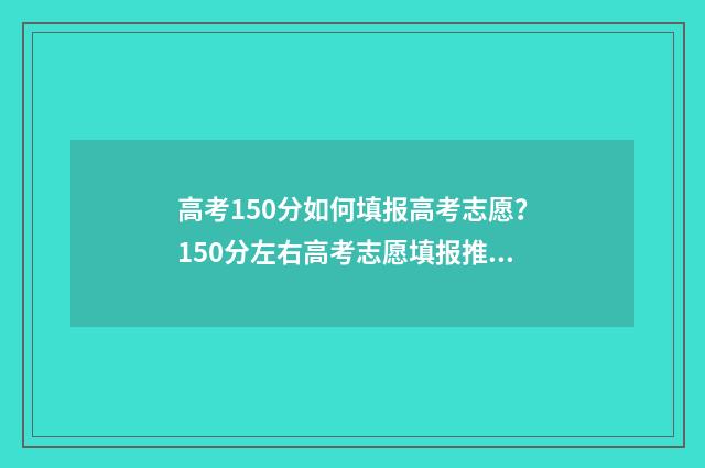 高考150分如何填报高考志愿？150分左右高考志愿填报推荐 高考150分及格分是多少