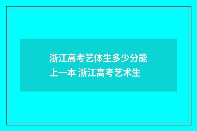 浙江高考艺体生多少分能上一本 浙江高考艺术生