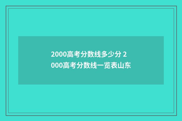 2000高考分数线多少分 2000高考分数线一览表山东