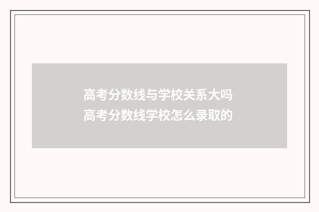 高考分数线与学校关系大吗 高考分数线学校怎么录取的
