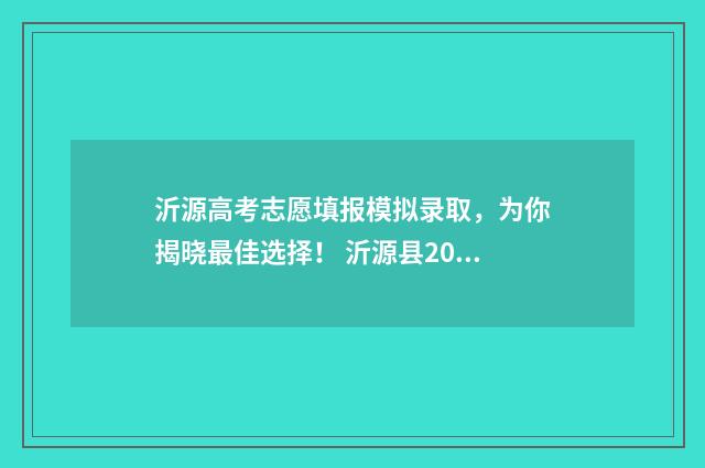 沂源高考志愿填报模拟录取，为你揭晓最佳选择！ 沂源县2021年高考状元