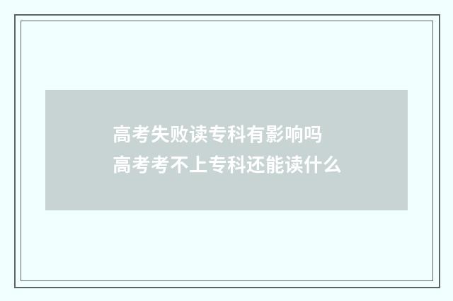 高考失败读专科有影响吗 高考考不上专科还能读什么