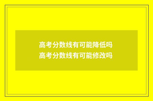 高考分数线有可能降低吗 高考分数线有可能修改吗