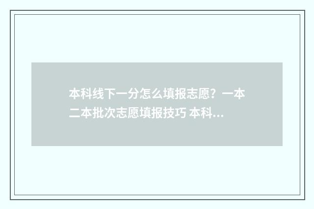 本科线下一分怎么填报志愿？一本二本批次志愿填报技巧 本科线线下10分可以报考本科吗