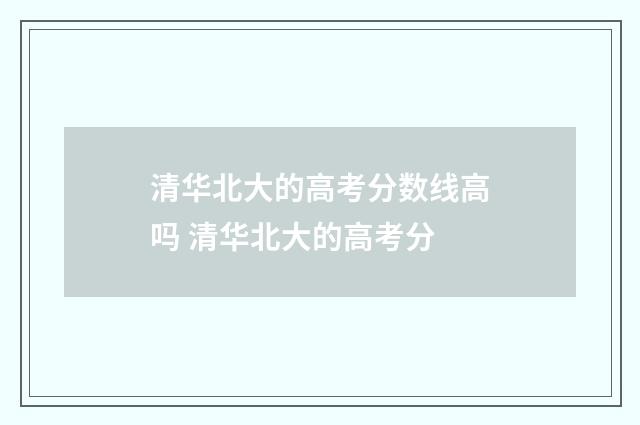 清华北大的高考分数线高吗 清华北大的高考分