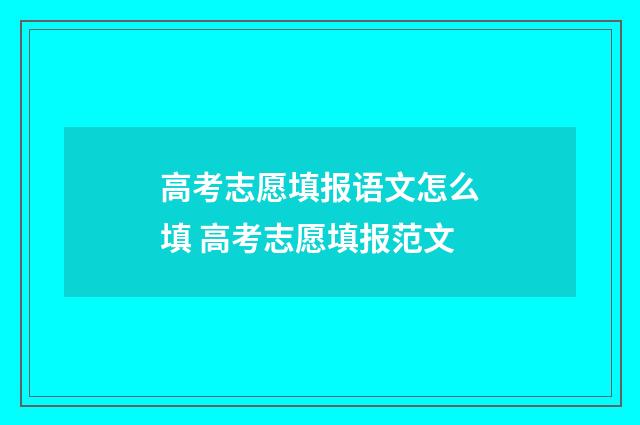高考志愿填报语文怎么填 高考志愿填报范文