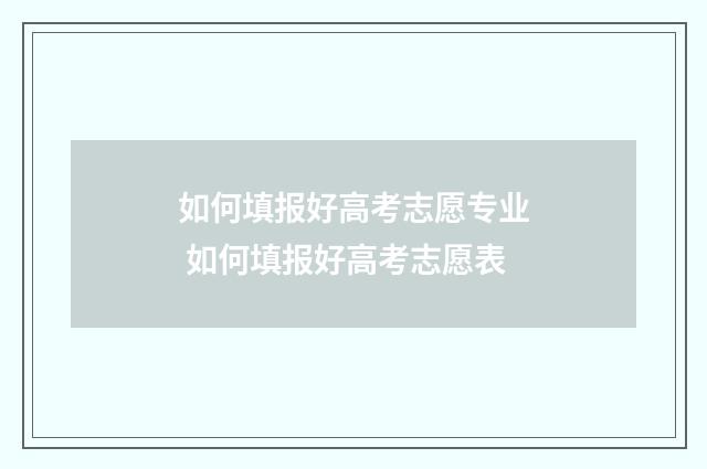 如何填报好高考志愿专业 如何填报好高考志愿表