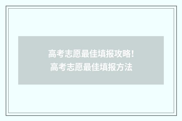 高考志愿最佳填报攻略！ 高考志愿最佳填报方法