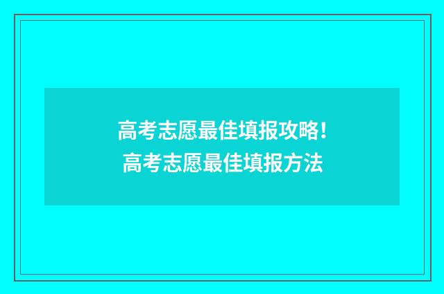 高考志愿最佳填报攻略！ 高考志愿最佳填报方法