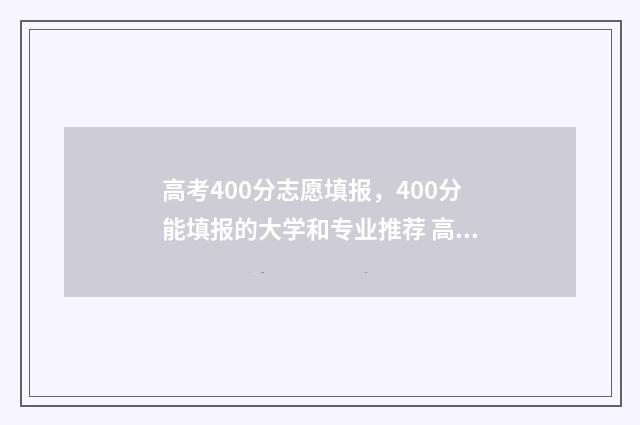 高考400分志愿填报，400分能填报的大学和专业推荐 高考400分选什么专业