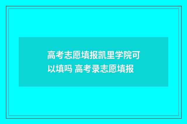高考志愿填报凯里学院可以填吗 高考录志愿填报