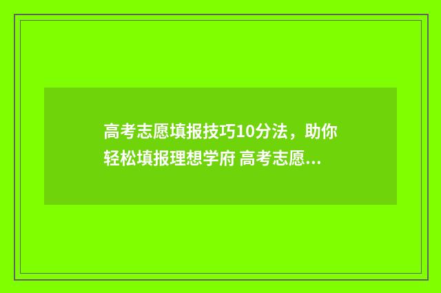 高考志愿填报技巧10分法，助你轻松填报理想学府 高考志愿填报技巧经验