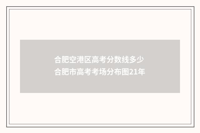 合肥空港区高考分数线多少 合肥市高考考场分布图21年
