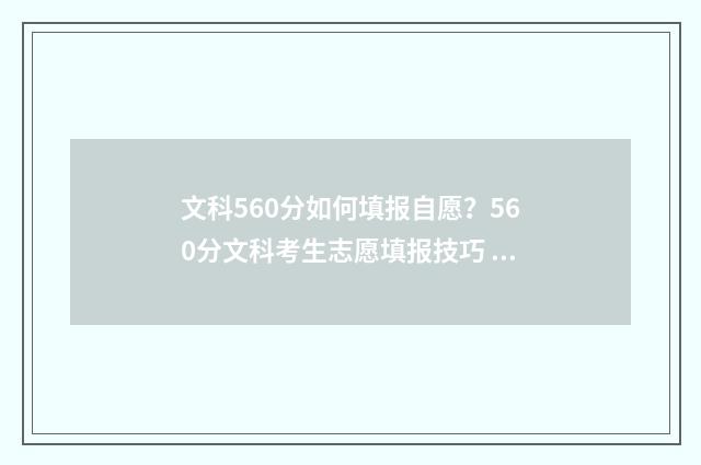 文科560分如何填报自愿？560分文科考生志愿填报技巧 文科怎么考到560怎么分配