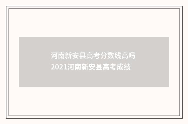 河南新安县高考分数线高吗 2021河南新安县高考成绩