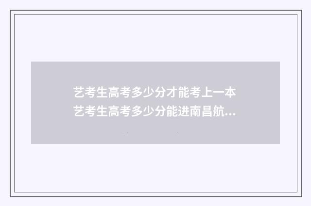 艺考生高考多少分才能考上一本 艺考生高考多少分能进南昌航空大学