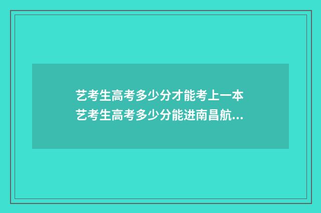 艺考生高考多少分才能考上一本 艺考生高考多少分能进南昌航空大学