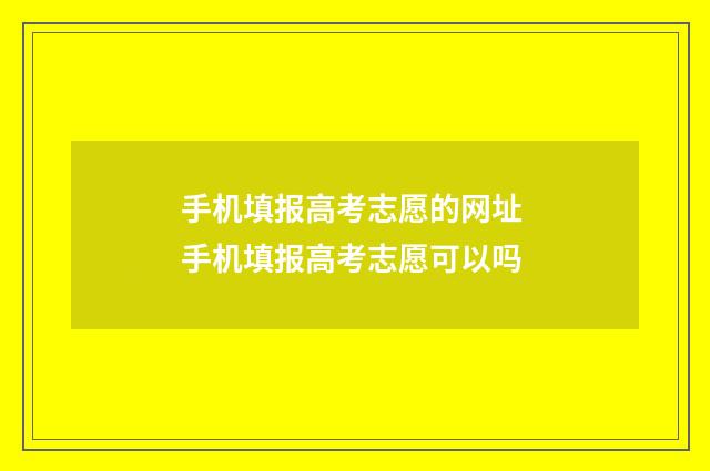 手机填报高考志愿的网址 手机填报高考志愿可以吗