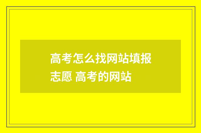 高考怎么找网站填报志愿 高考的网站