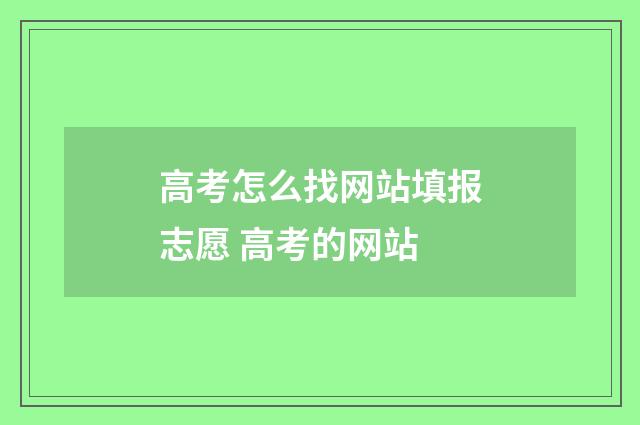 高考怎么找网站填报志愿 高考的网站