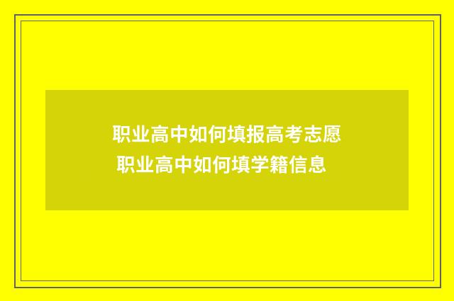 职业高中如何填报高考志愿 职业高中如何填学籍信息