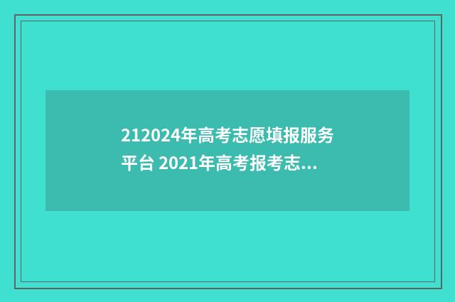 212024年高考志愿填报服务平台 2021年高考报考志愿