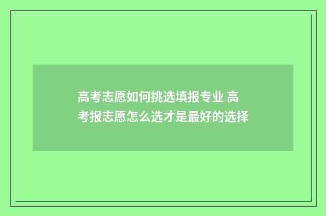高考志愿如何挑选填报专业 高考报志愿怎么选才是最好的选择