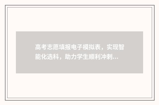 高考志愿填报电子模拟表，实现智能化选科，助力学生顺利冲刺梦想！ 高考志愿填报电子表格