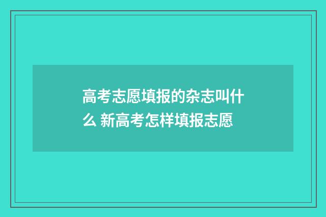 高考志愿填报的杂志叫什么 新高考怎样填报志愿