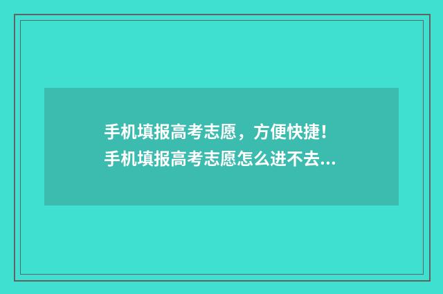 手机填报高考志愿，方便快捷！ 手机填报高考志愿怎么进不去?
