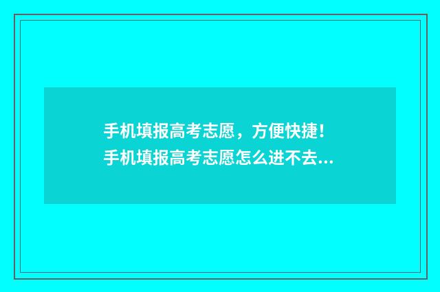 手机填报高考志愿，方便快捷！ 手机填报高考志愿怎么进不去?