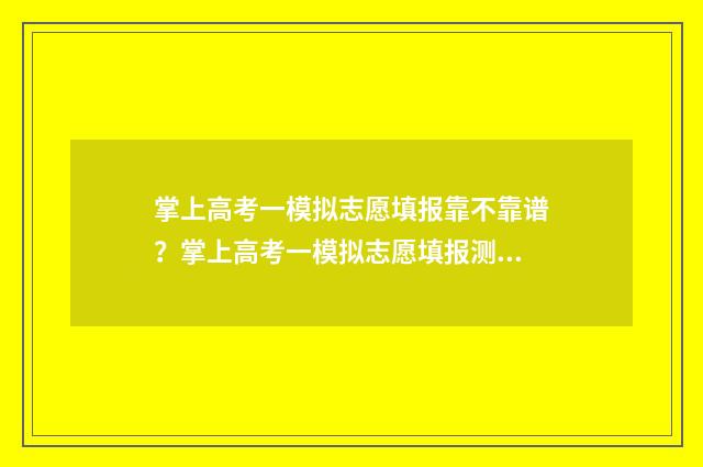 掌上高考一模拟志愿填报靠不靠谱？掌上高考一模拟志愿填报测评 掌上高考模拟志愿填报好用吗