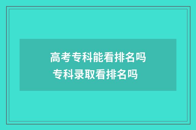 高考专科能看排名吗 专科录取看排名吗