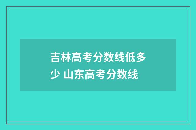 吉林高考分数线低多少 山东高考分数线