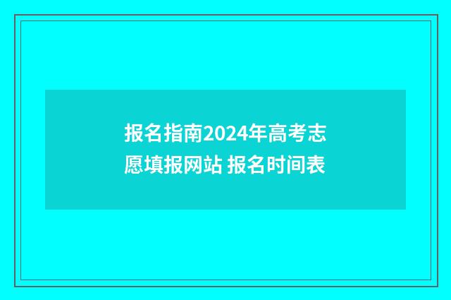 报名指南2024年高考志愿填报网站 报名时间表