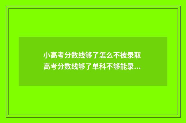 小高考分数线够了怎么不被录取 高考分数线够了单科不够能录取吗?