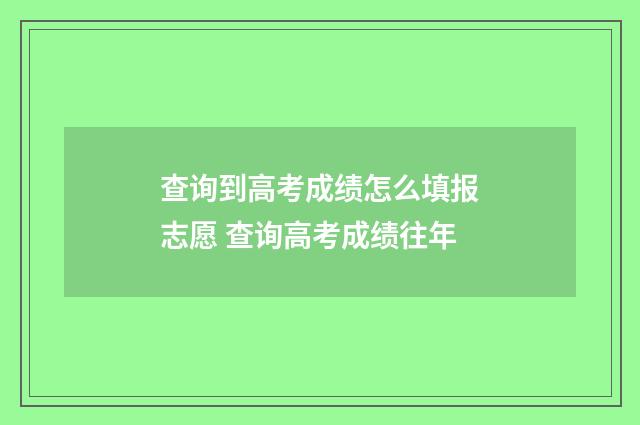 查询到高考成绩怎么填报志愿 查询高考成绩往年