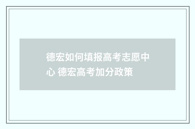 德宏如何填报高考志愿中心 德宏高考加分政策