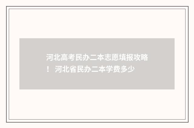 河北高考民办二本志愿填报攻略！ 河北省民办二本学费多少