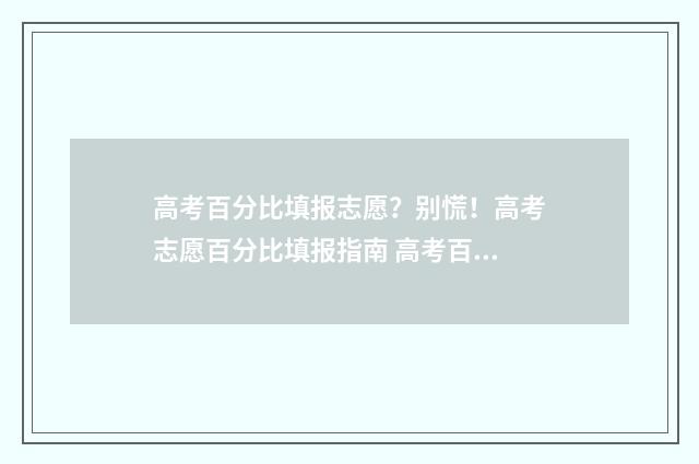 高考百分比填报志愿？别慌！高考志愿百分比填报指南 高考百分比是什么意思