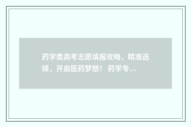 药学类高考志愿填报攻略，精准选择，开启医药梦想！ 药学专业新高考有限制吗