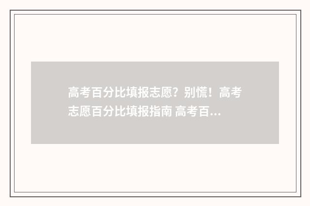 高考百分比填报志愿？别慌！高考志愿百分比填报指南 高考百分比是什么意思