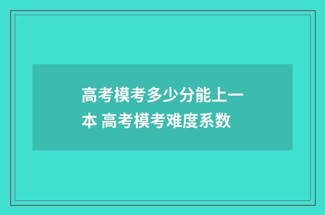 高考模考多少分能上一本 高考模考难度系数