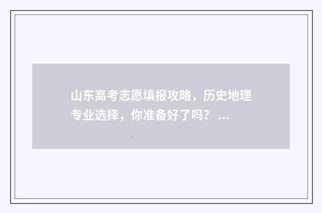 山东高考志愿填报攻略，历史地理专业选择，你准备好了吗？ 高考报志愿
