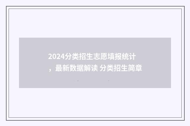2024分类招生志愿填报统计，最新数据解读 分类招生简章