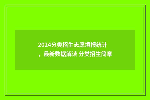 2024分类招生志愿填报统计，最新数据解读 分类招生简章