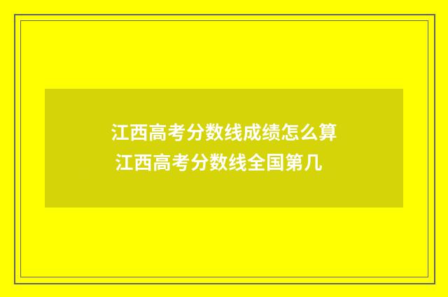 江西高考分数线成绩怎么算 江西高考分数线全国第几